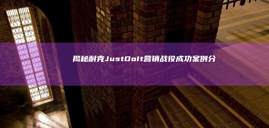 揭秘耐克Just Do It 营销战役：成功案例分析与现代营销启示