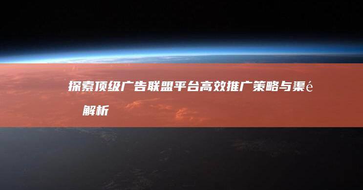 探索顶级广告联盟平台：高效推广策略与渠道解析