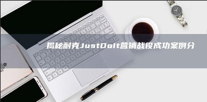 揭秘耐克Just Do It 营销战役：成功案例分析与现代营销启示